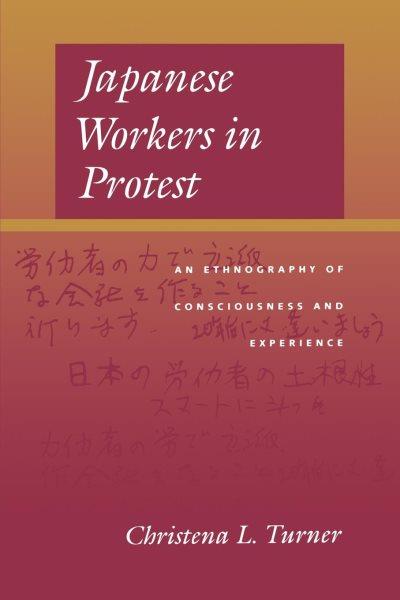 Japanese workers in protest : an ethnography of consciousness and experience / Christena L. Turner.