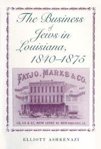 The business of Jews in Louisiana, 1840-1875 / Elliott Ashkenazi.