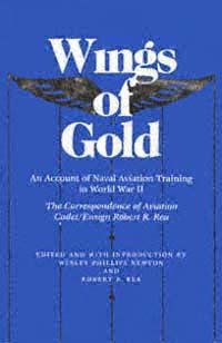 Wings of gold : an account of naval aviation training in World War II : the correspondence of aviation cadet/ensign Robert R. Rea / edited and with introduction by Wesley Phillips Newton and Robert R. Rea.