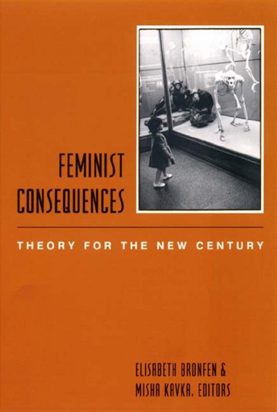 Feminist consequences : theory for the new century / edited by Elisabeth Bronfen and Misha Kavka.