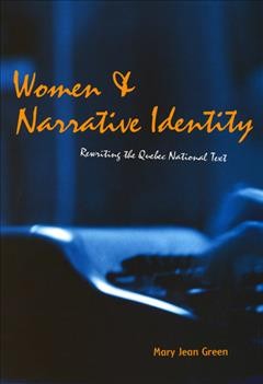 Women and narrative identity : rewriting the Quebec national text / Mary Jean Green.