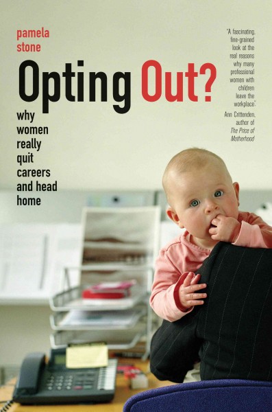 Opting out? : why women really quit careers and head home / Pamela Stone.