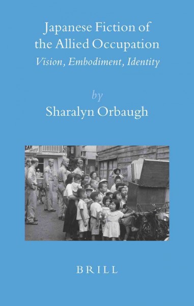 Japanese fiction of the Allied occupation : vision, embodiment, identity / by Sharalyn Orbaugh.