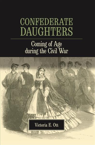 Confederate daughters : coming of age during the Civil War / Victoria E. Ott.
