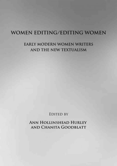 Women editing/editing women : early modern women writers and the new textualism / edited by Ann Hollinshead Hurley and Chanita Goodblatt.