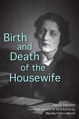 Birth and death of the housewife / Paola Masino ; translated and with an introduction by Marella Feltrin-Morris.