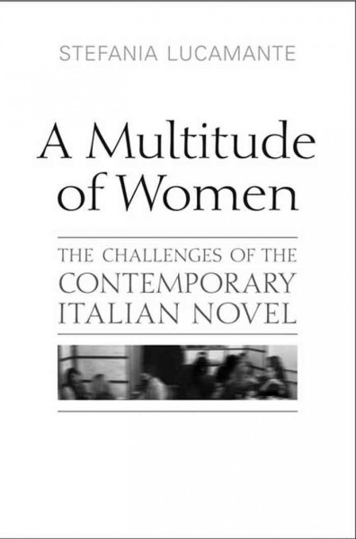 A multitude of women : the challenges of the contemporary Italian novel / Stefania Lucamante.