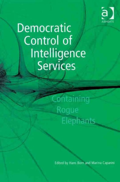 Democratic control of intelligence services : containing rogue elephants / edited by Hans Born and Marina Caparini.