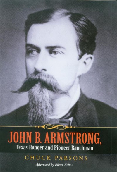 John B. Armstrong : Texas Ranger and pioneer ranchman / Chuck Parsons ; foreword by Tobin Armstrong ; afterword by Elmer Kelton.