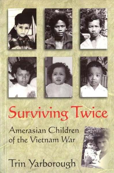 Surviving twice : Amerasian children of the Vietnam War / Trin Yarborough.