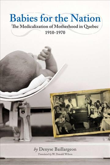 Babies for the nation : the medicalization of motherhood in Quebec, 1910-1970 / Denyse Baillargeon ; translated by W. Donald Wilson.