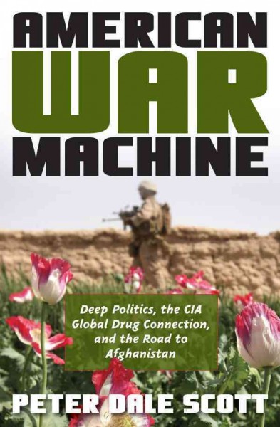 American war machine : deep politics, the CIA global drug connection, and the road to Afghanistan / Peter Dale Scott.