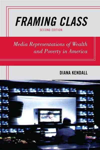 Framing class : media representations of wealth and poverty in America / Diana Kendall.