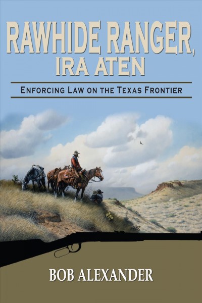 Rawhide ranger, Ira Aten : enforcing law on the Texas frontier / Bob Alexander.