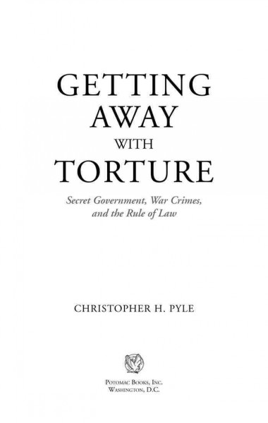 Getting away with torture : secret government, war crimes, and the rule of law / Christopher H. Pyle.