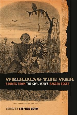 Weirding the war : stories from the Civil War's ragged edges / edited by Stephen Berry.