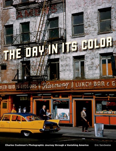 The day in its color : Charles Cushman's photographic journey through a vanishing America / Eric Sandweiss.