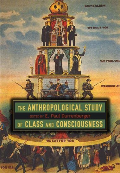 The anthropological study of class and consciousness / edited by E. Paul Durrenberger.