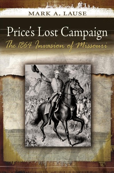 Price's lost campaign : the 1864 invasion of Missouri / Mark A. Lause.