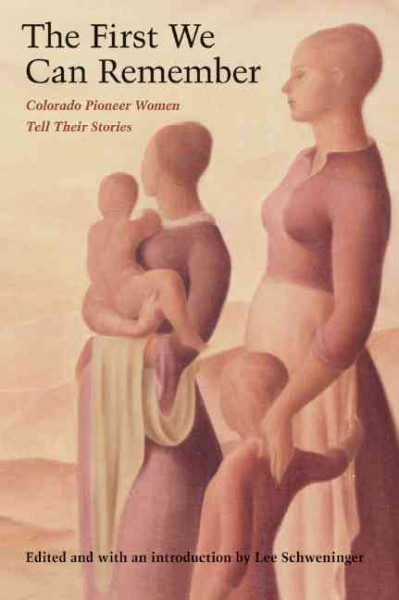 The first we can remember : Colorado pioneer women tell their stories / edited and with an introduction by Lee Schweninger.