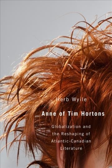 Anne of Tim Hortons : globalization and the reshaping of Atlantic-Canadian literature / Herb Wyile.