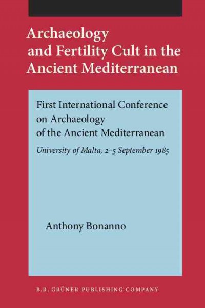 Archaeology and fertility cult in the ancient Mediterranean : papers presented at the First International Conference on Archaeology of the Ancient Mediterranean, the University of Malta, 2-5 September 1985 / edited by Anthony Bonanno.