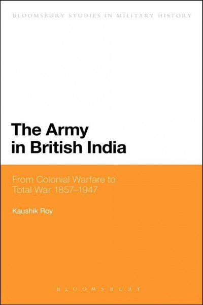 The Army in British India : from colonial warfare to total war 1857-1947 / Kaushik Roy.