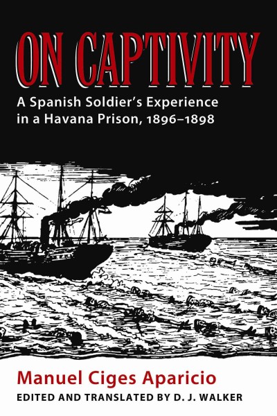 On captivity : a spanish soldier's experience in a Havana prison, 1896-1898 / Manuel Cignes Aparacio ; translated and edited by D.J. Walker ; with a foreword by Christopher Schmidt-Nowara.