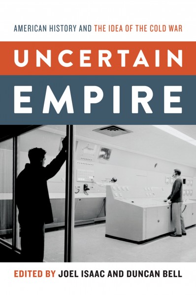 Uncertain empire : American history and the idea of the Cold War / edited by Joel Isaac and Duncan Bell.