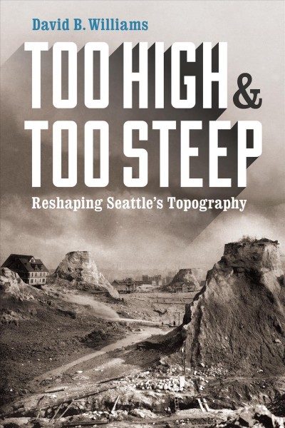 Too high and too steep : reshaping Seattle's topography / David B. Williams.