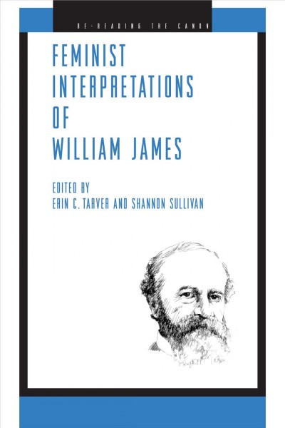 Feminist interpretations of William James / edited by Erin C. Tarver and Shannon Sullivan.