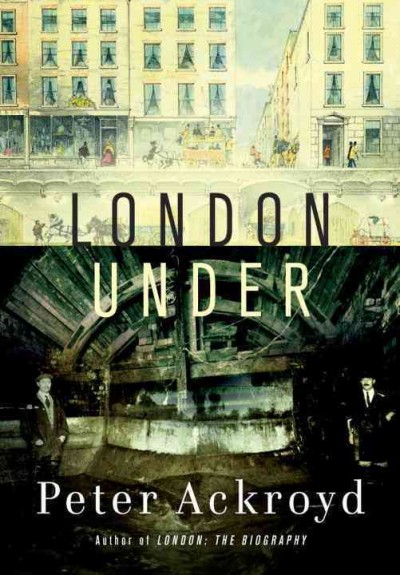 London under : the secret history beneath the streets / Peter Ackroyd.
