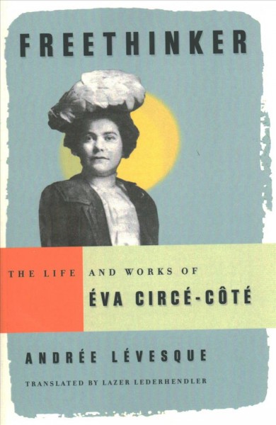 Freethinker : the life and works of Éva Circé Côté / Andrée Lévesque ; translated by Lazer Lederhendler.