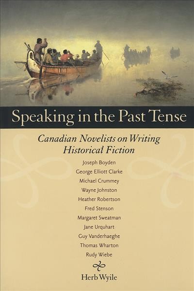 Speaking in the past tense [electronic resource] : Canadian novelists on writing historical fiction / Herb Wyile.