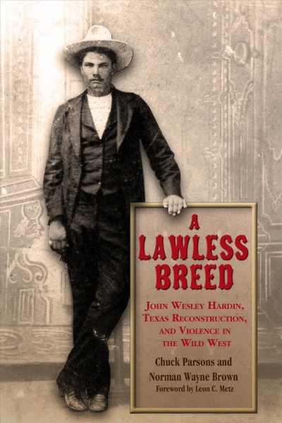A lawless breed : John Wesley Hardin, Texas Reconstruction, and violence in the Wild West / by Chuck Parsons and Norman Wayne Brown.