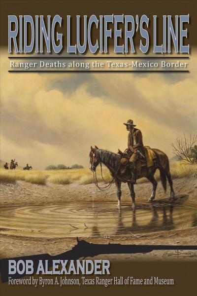 Riding Lucifer's Line : Ranger deaths along the Texas-Mexico border / by Bob Alexander ; with foreword by Byron A. Johnson.