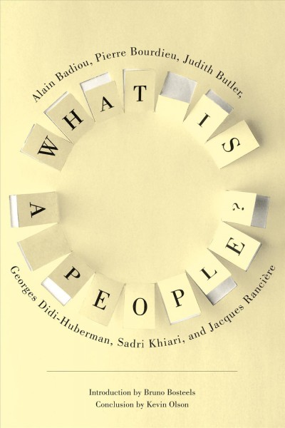 What is a people? / Alain Badiou, Pierre Bourdieu, Judith Butler, Georges Didi-Huberman, Sadri Khiari, and Jacques Rancière ; Introduction by Bruno Bosteels and conclusion by Kevin Olson ; translated by Jody Gladding.