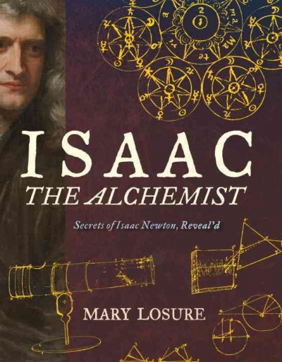 Isaac the alchemist : secrets of Isaac Newton, reveal'd / Mary Losure.
