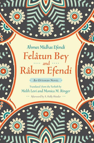 Felâtun Bey and Râkım Efendi : an Ottoman novel / Ahmet Midhat Efendi ; translated from the Turkish by Melih Levi and Monica M. Ringer ; with an afterword by A. Holly Shissler.
