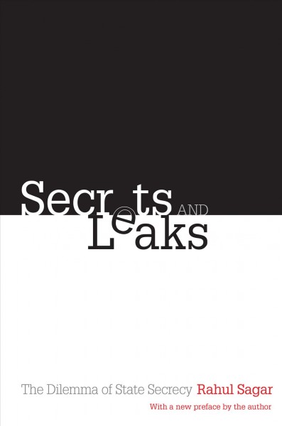 Secrets and leaks : the dilemma of state secrecy / Rahul Sagar, with a new preface by the author.