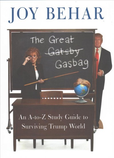 The great gasbag : an A-to-Z study guide to surviving Trump world / Joy Behar.