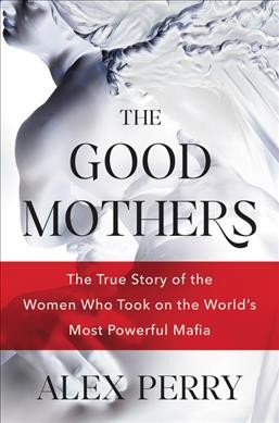 The good mothers : the true story of the women who took on the world's most powerful mafia / Alex Perry.