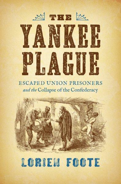 Yankee plague : escaped Union prisoners and the collapse of the Confederacy / Lorien Foote.