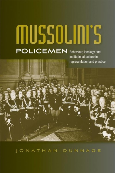 Mussolini's policemen : behaviour, ideology and institutional culture in representation and practice / Jonathan Dunnage.