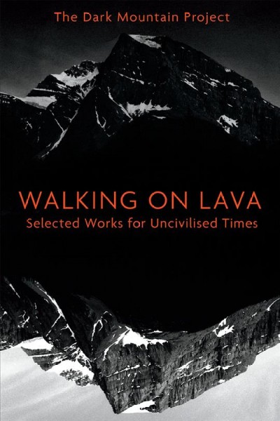 Walking on lava : selected works for uncivilised times / The Dark Mountain Project ; edited by Charlotte DuCann, Dougald Hine, Nick Hunt and Paul Kingsnorth.