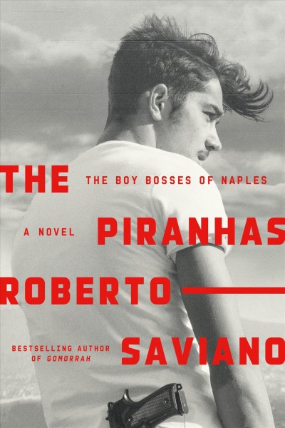 The piranhas : the boy bosses of Naples / Roberto Saviano ; translated from the Italian by Antony Shugaar.