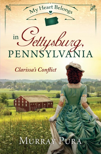 My heart belongs in Gettysburg, Pennsylvania :  Clarissa's conflict / Murray Pura.