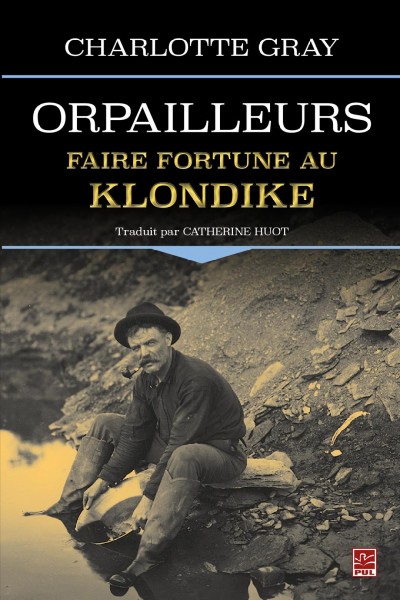 Orpailleurs : faire fortune au Klondike / Charlotte Gray ; traduit de l'anglais par Catherine Huot.