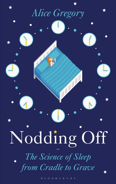 Nodding off : the science of sleep from cradle to grave / Alice Gregory.