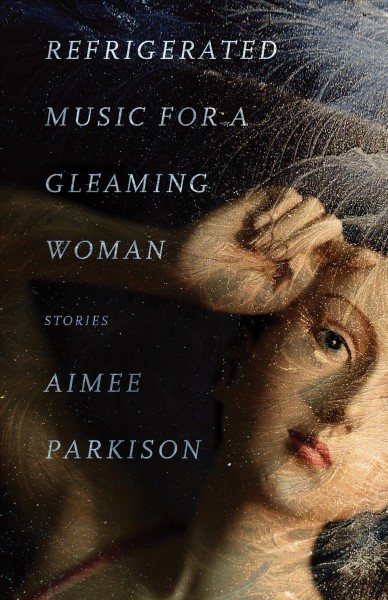 Refrigerated music for a gleaming woman : stories / Aimee Parkison.